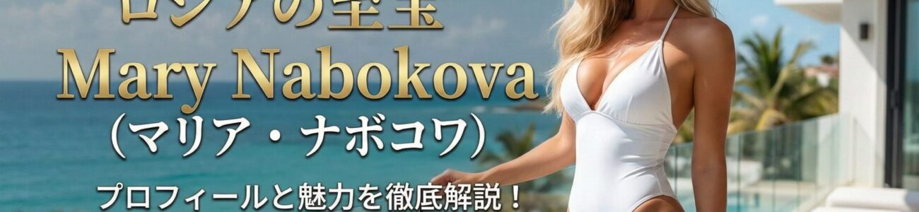 ロシアの至宝 Mary Nabokova（マリア・ナボコワ）とは？ プロフィールと魅力を徹底解説
