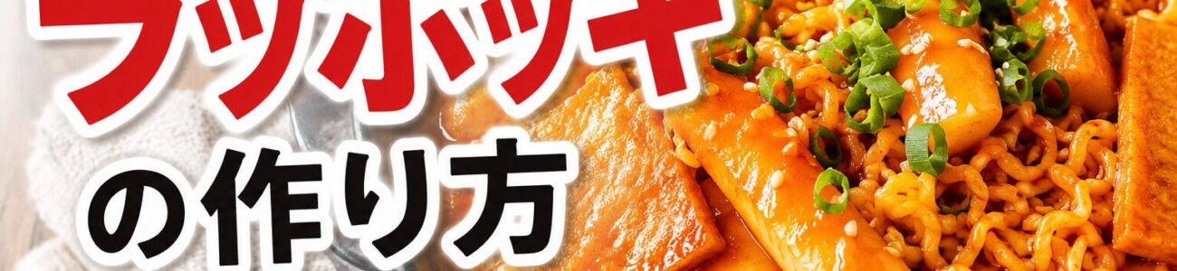 ラッポッキとは？本場の味を自宅で再現する簡単レシピと作り方のポイントを解説